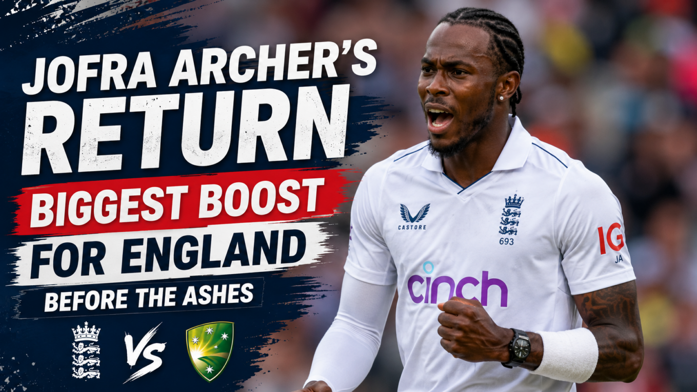 Jofra Archer’s Return Gives England a Massive Ashes Boost
